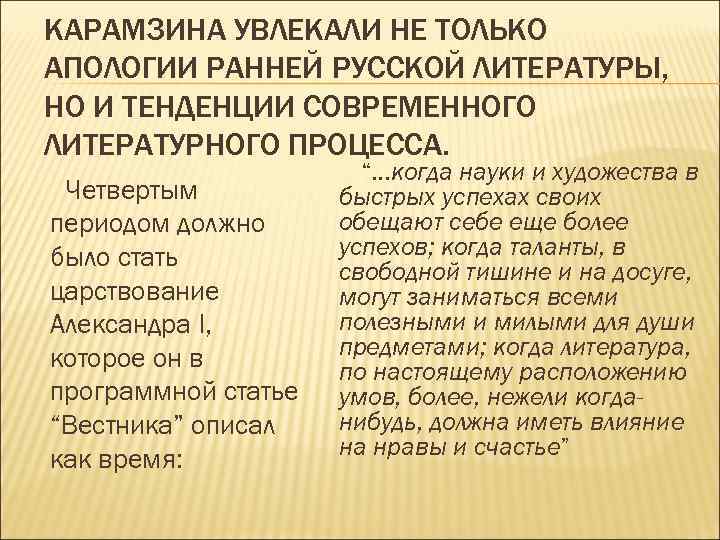 КАРАМЗИНА УВЛЕКАЛИ НЕ ТОЛЬКО АПОЛОГИИ РАННЕЙ РУССКОЙ ЛИТЕРАТУРЫ, НО И ТЕНДЕНЦИИ СОВРЕМЕННОГО ЛИТЕРАТУРНОГО ПРОЦЕССА.