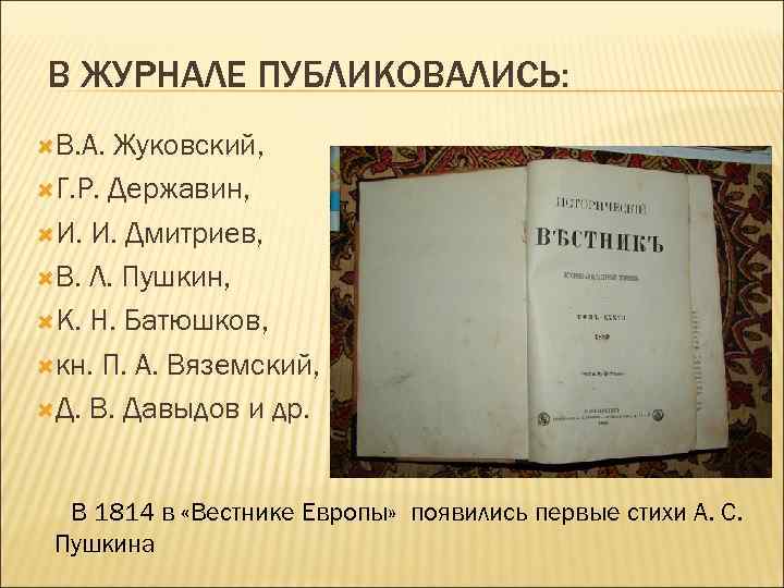 В ЖУРНАЛЕ ПУБЛИКОВАЛИСЬ: В. А. Жуковский, Г. Р. Державин, И. И. Дмитриев, В. Л.