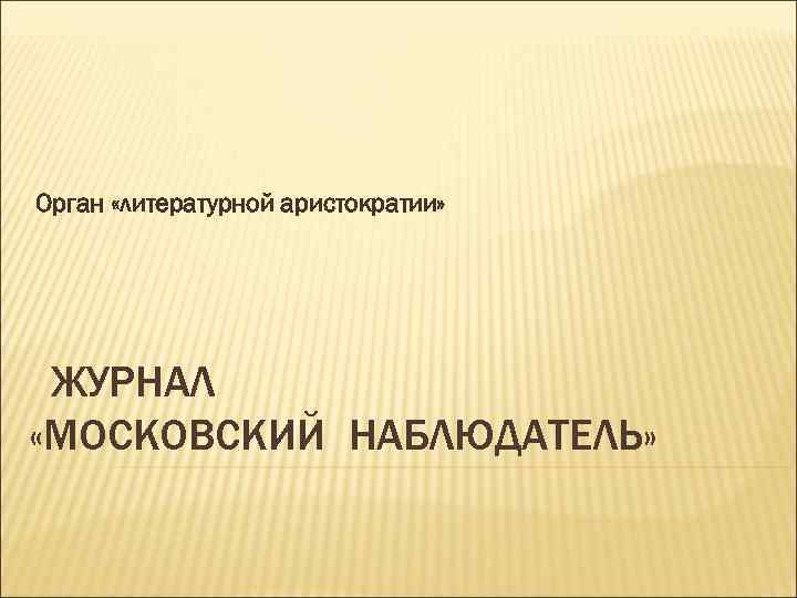 Орган «литературной аристократии» ЖУРНАЛ «МОСКОВСКИЙ НАБЛЮДАТЕЛЬ» 