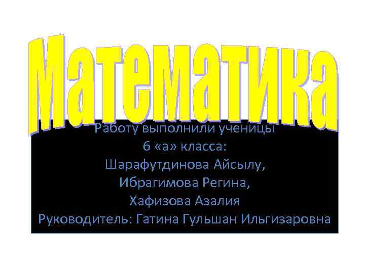 Работу выполнили ученицы 6 «а» класса: Шарафутдинова Айсылу, Ибрагимова Регина, Хафизова Азалия Руководитель: Гатина