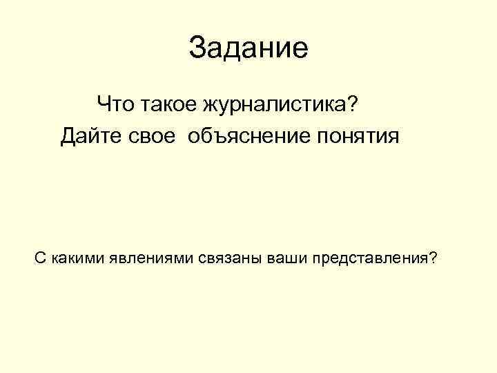 Задание Что такое журналистика? Дайте свое объяснение понятия С какими явлениями связаны ваши представления?