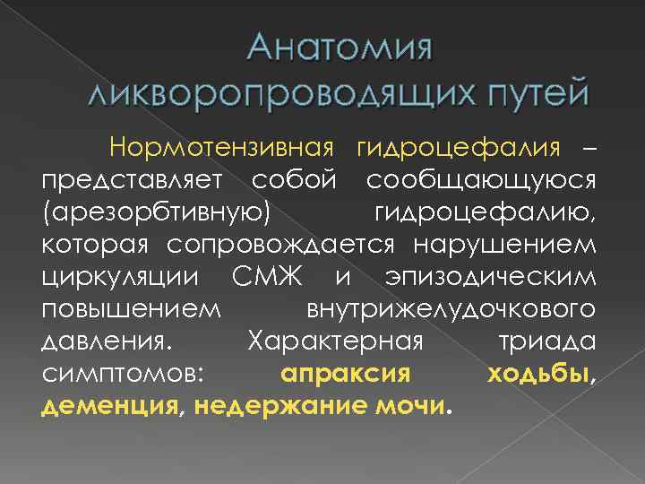 Анатомия ликворопроводящих путей Нормотензивная гидроцефалия – представляет собой сообщающуюся (арезорбтивную) гидроцефалию, которая сопровождается нарушением