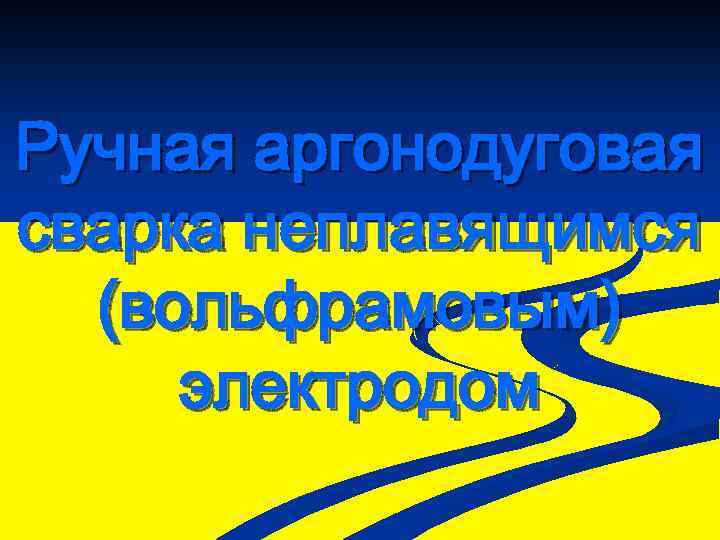 Ручная аргонодуговая сварка неплавящимся (вольфрамовым) электродом 