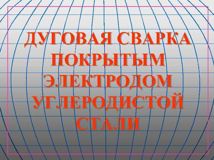 ДУГОВАЯ СВАРКА ПОКРЫТЫМ ЭЛЕКТРОДОМ УГЛЕРОДИСТОЙ СТАЛИ 