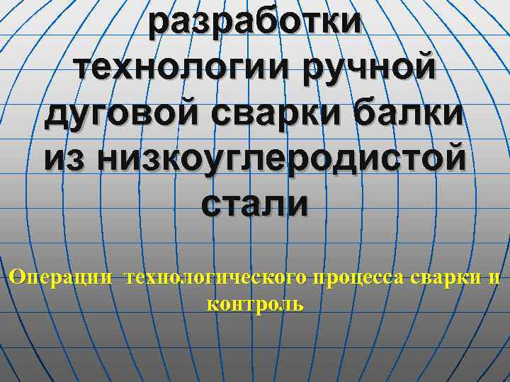разработки технологии ручной дуговой сварки балки из низкоуглеродистой стали Операции технологического процесса сварки и
