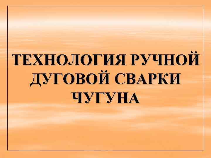 ТЕХНОЛОГИЯ РУЧНОЙ ДУГОВОЙ СВАРКИ ЧУГУНА 