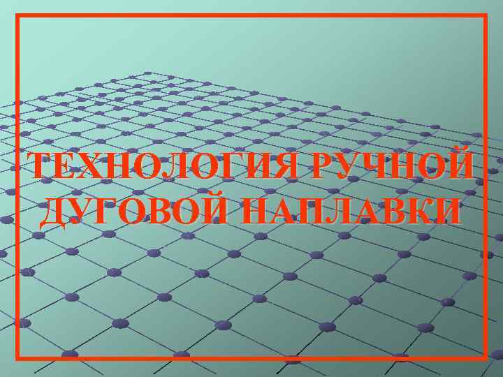 ТЕХНОЛОГИЯ РУЧНОЙ ДУГОВОЙ НАПЛАВКИ 