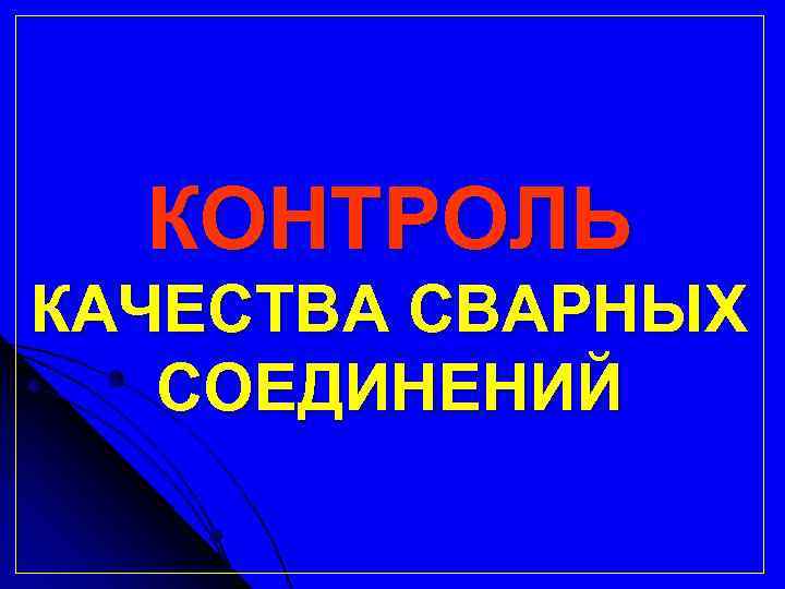 КОНТРОЛЬ КАЧЕСТВА СВАРНЫХ СОЕДИНЕНИЙ 