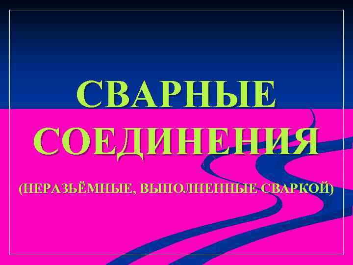 СВАРНЫЕ СОЕДИНЕНИЯ (НЕРАЗЬЁМНЫЕ, ВЫПОЛНЕННЫЕ СВАРКОЙ) 