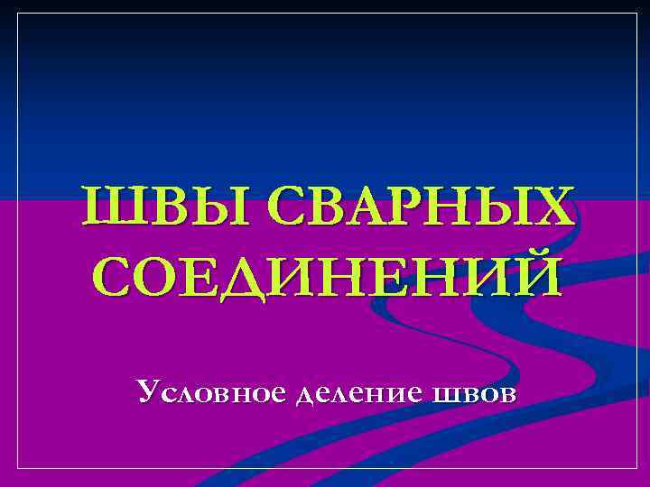 ШВЫ СВАРНЫХ СОЕДИНЕНИЙ Условное деление швов 