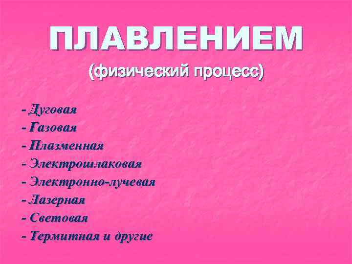 ПЛАВЛЕНИЕМ (физический процесс) - Дуговая - Газовая - Плазменная - Электрошлаковая - Электронно-лучевая -