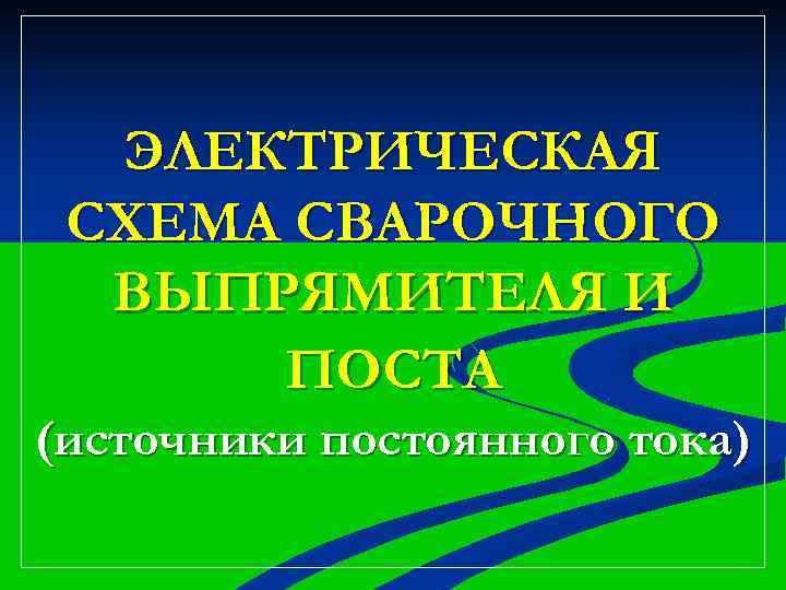 ЭЛЕКТРИЧЕСКАЯ СХЕМА СВАРОЧНОГО ВЫПРЯМИТЕЛЯ И ПОСТА (источники постоянного тока) 