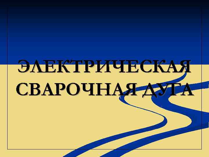 ЭЛЕКТРИЧЕСКАЯ СВАРОЧНАЯ ДУГА 