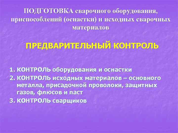 ПОДГОТОВКА сварочного оборудования, приспособлений (оснастки) и исходных сварочных материалов ПРЕДВАРИТЕЛЬНЫЙ КОНТРОЛЬ 1. КОНТРОЛЬ оборудования