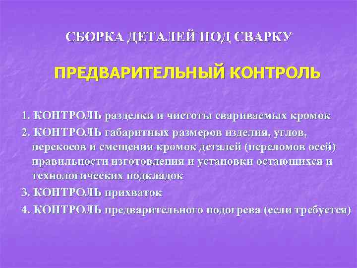 СБОРКА ДЕТАЛЕЙ ПОД СВАРКУ ПРЕДВАРИТЕЛЬНЫЙ КОНТРОЛЬ 1. КОНТРОЛЬ разделки и чистоты свариваемых кромок 2.