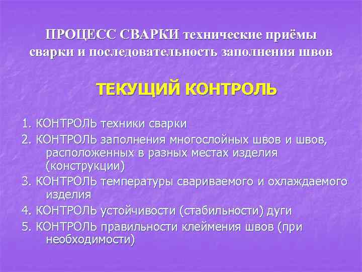 ПРОЦЕСС СВАРКИ технические приёмы сварки и последовательность заполнения швов ТЕКУЩИЙ КОНТРОЛЬ 1. КОНТРОЛЬ техники