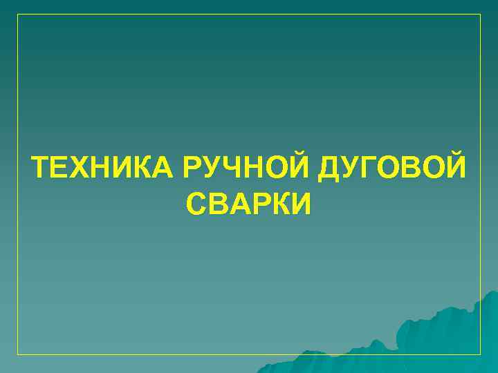 ТЕХНИКА РУЧНОЙ ДУГОВОЙ СВАРКИ 