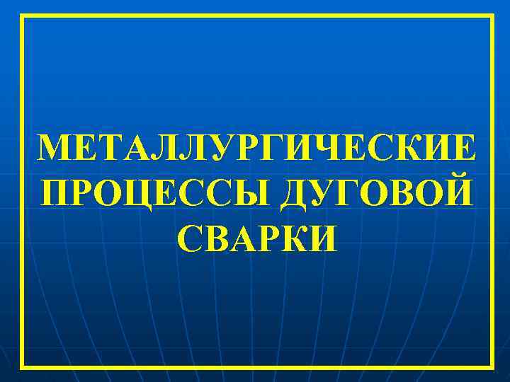 МЕТАЛЛУРГИЧЕСКИЕ ПРОЦЕССЫ ДУГОВОЙ СВАРКИ 