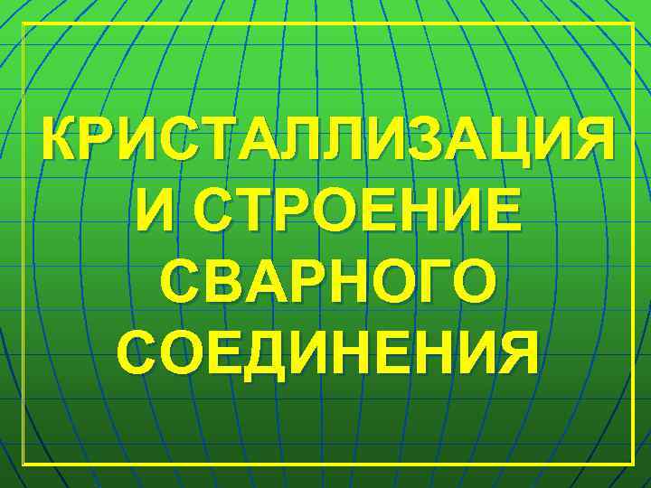 КРИСТАЛЛИЗАЦИЯ И СТРОЕНИЕ СВАРНОГО СОЕДИНЕНИЯ 