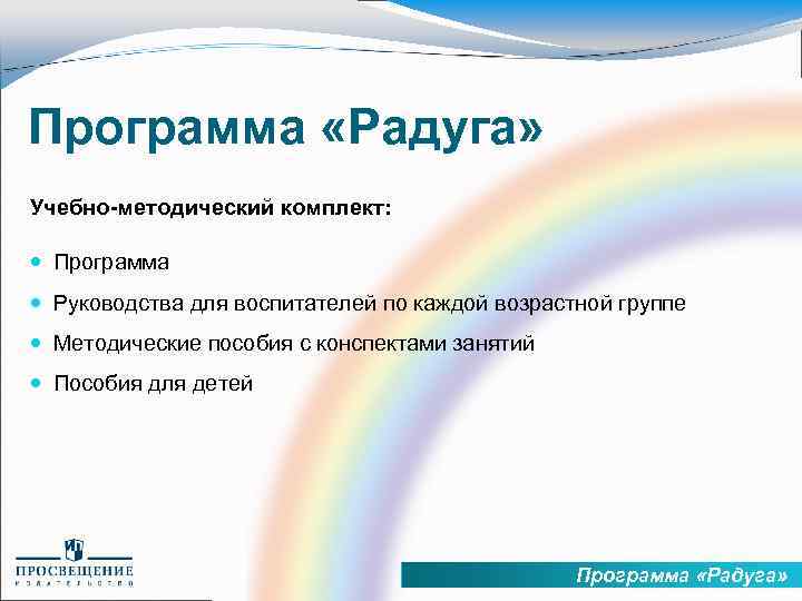 Программа «Радуга» Учебно-методический комплект: Программа Руководства для воспитателей по каждой возрастной группе Методические пособия