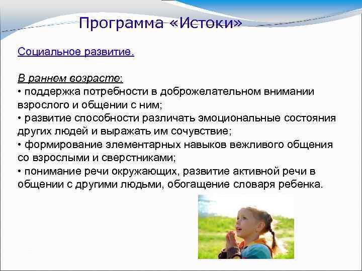 Программа «Истоки» Социальное развитие. В раннем возрасте: • поддержка потребности в доброжелательном внимании взрослого