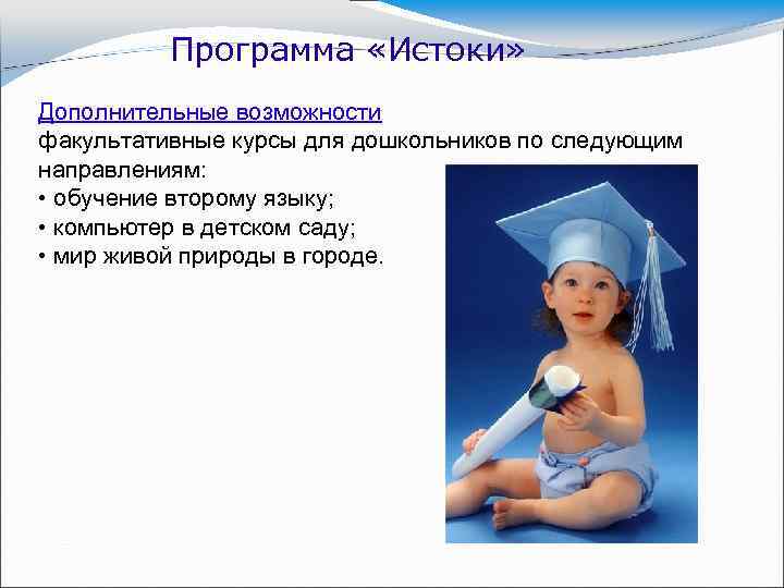 Программа «Истоки» Дополнительные возможности факультативные курсы для дошкольников по следующим направлениям: • обучение второму