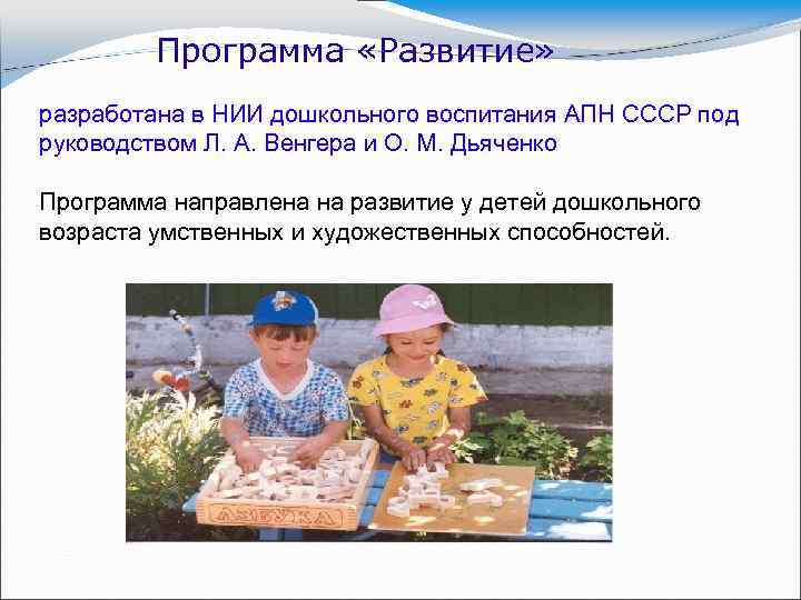 Программа «Развитие» разработана в НИИ дошкольного воспитания АПН СССР под руководством Л. А. Венгера