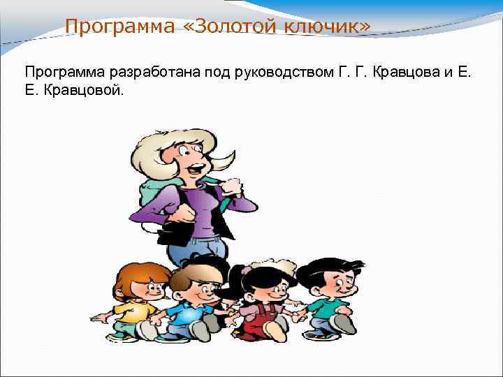 Программа «Золотой ключик» Программа разработана под руководством Г. Г. Кравцова и Е. Кравцовой. 