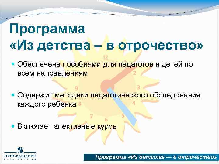 Программа «Из детства – в отрочество» Обеспечена пособиями для педагогов и детей по всем