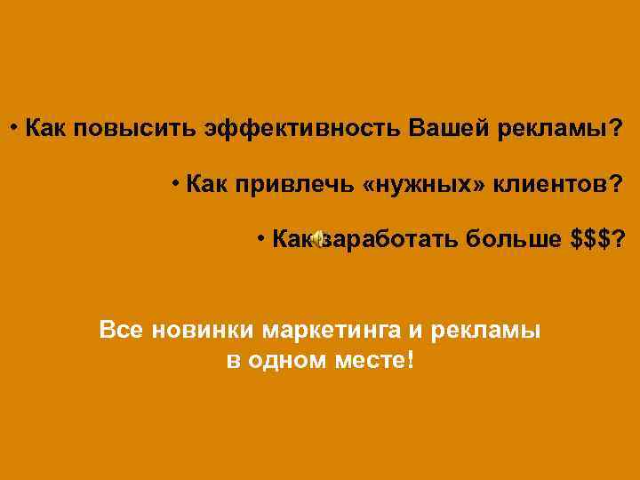  • Как повысить эффективность Вашей рекламы? • Как привлечь «нужных» клиентов? • Как