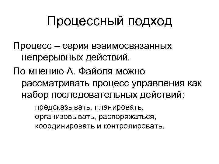 Процессный подход Процесс – серия взаимосвязанных непрерывных действий. По мнению А. Файоля можно рассматривать