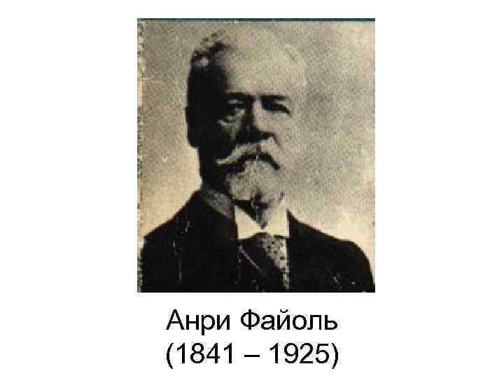 Анри Файоль (1841 – 1925) 