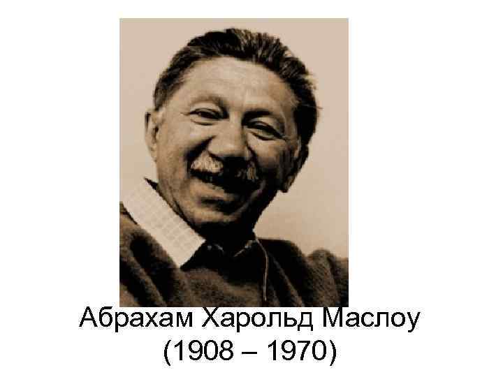 Абрахам Харольд Маслоу (1908 – 1970) 