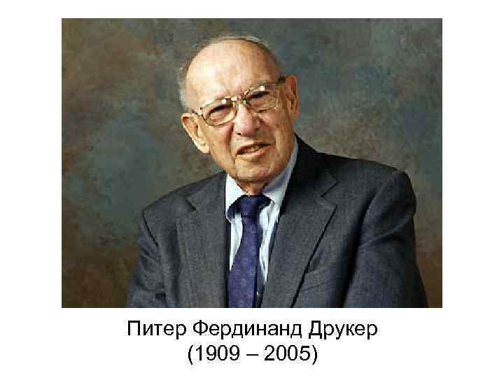 Питер Фердинанд Друкер (1909 – 2005) 