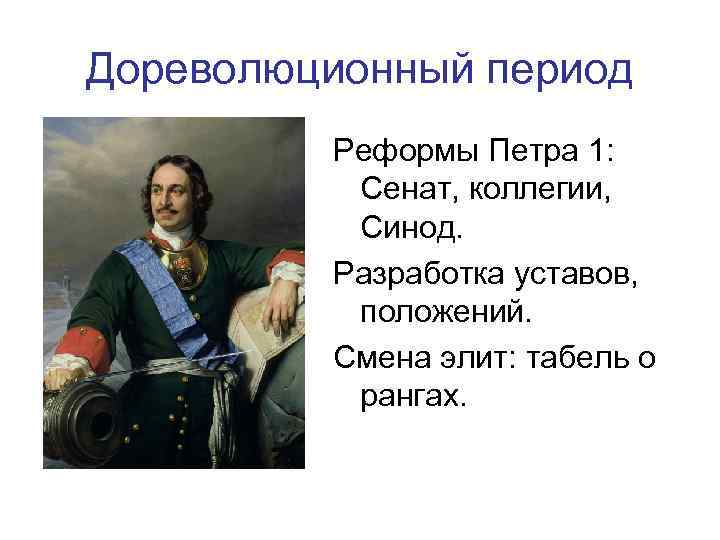 Дореволюционный период Реформы Петра 1: Сенат, коллегии, Синод. Разработка уставов, положений. Смена элит: табель