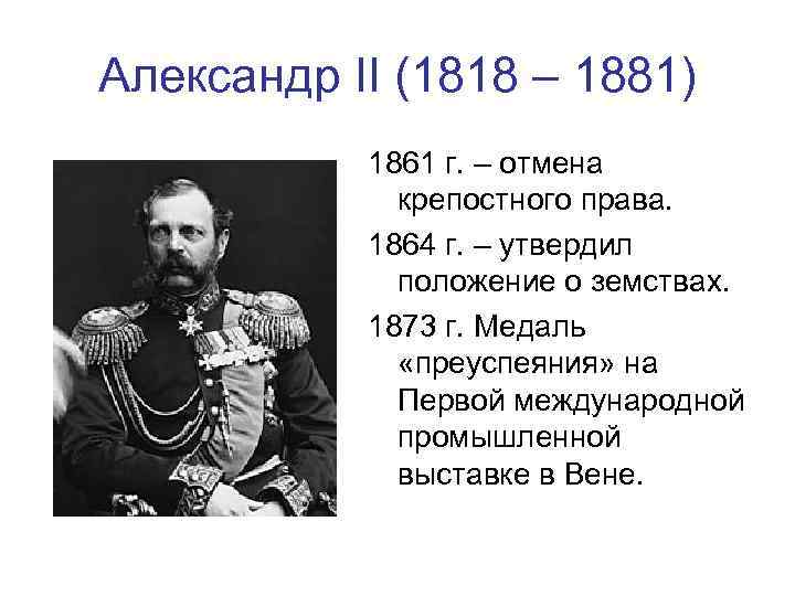 Александр II (1818 – 1881) 1861 г. – отмена крепостного права. 1864 г. –