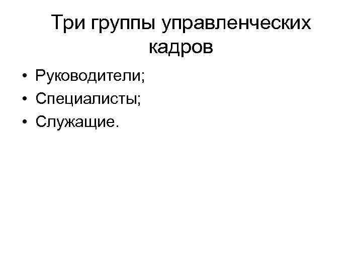 Три группы управленческих кадров • Руководители; • Специалисты; • Служащие. 
