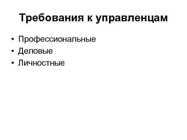 Требования к управленцам • Профессиональные • Деловые • Личностные 