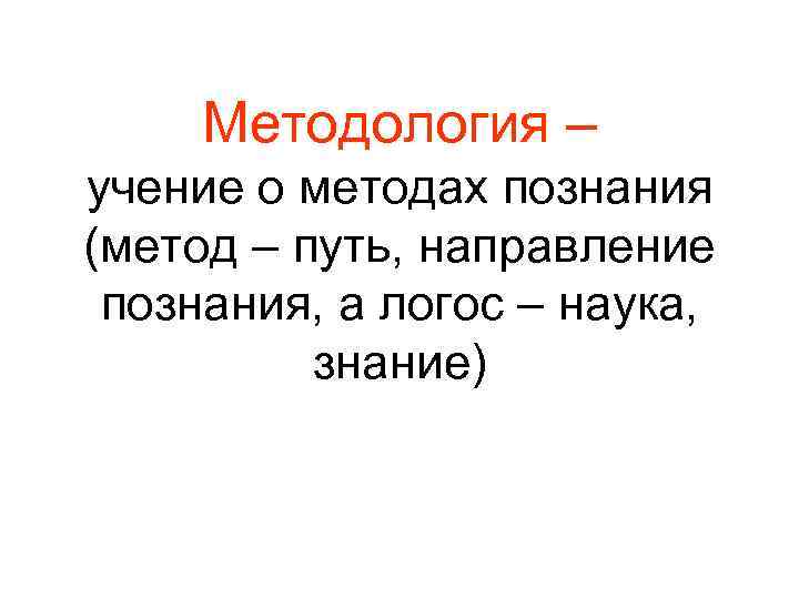 Методология – учение о методах познания (метод – путь, направление познания, а логос –
