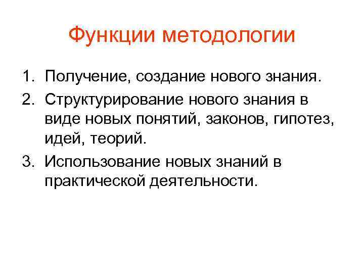 Функции методологии 1. Получение, создание нового знания. 2. Структурирование нового знания в виде новых