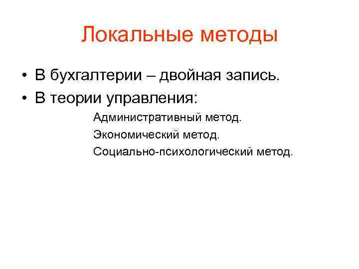 Локальные методы • В бухгалтерии – двойная запись. • В теории управления: Административный метод.