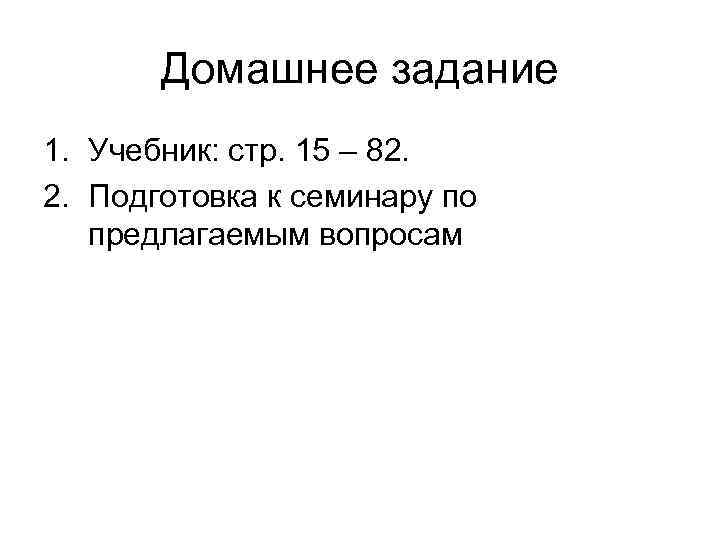 Домашнее задание 1. Учебник: стр. 15 – 82. 2. Подготовка к семинару по предлагаемым