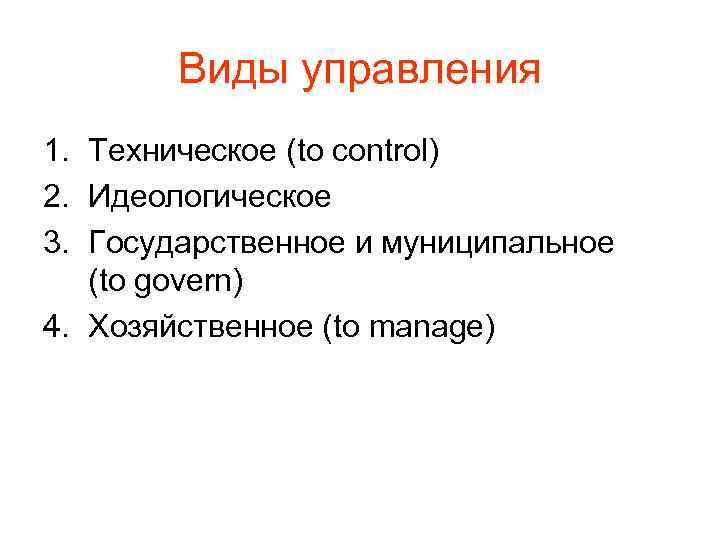 Виды управления 1. Техническое (to control) 2. Идеологическое 3. Государственное и муниципальное (to govern)