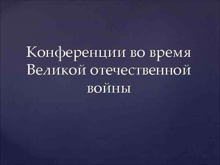 Конференции во время Великой отечественной войны 