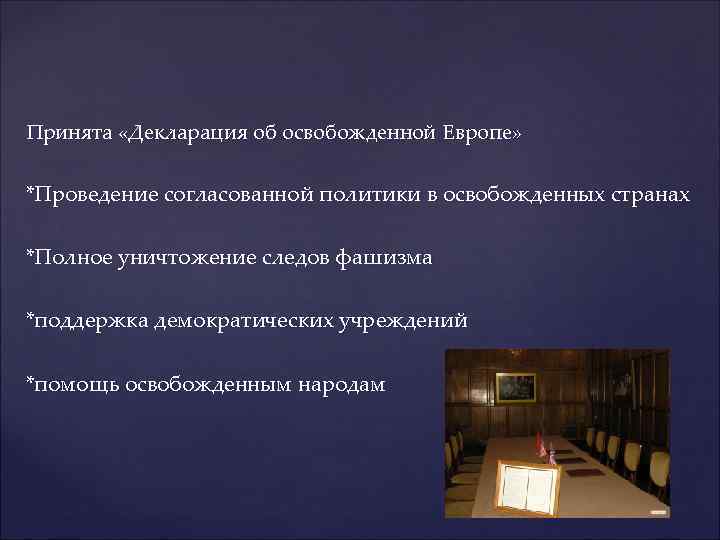 Принята «Декларация об освобожденной Европе» *Проведение согласованной политики в освобожденных странах *Полное уничтожение следов