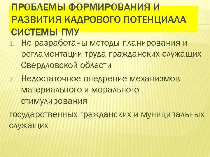 ПРОБЛЕМЫ ФОРМИРОВАНИЯ И РАЗВИТИЯ КАДРОВОГО ПОТЕНЦИАЛА СИСТЕМЫ ГМУ Не разработаны методы планирования и регламентации