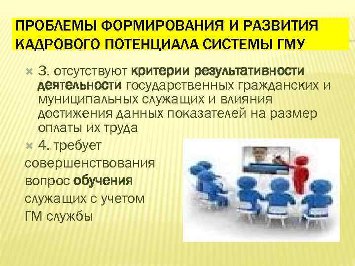 ПРОБЛЕМЫ ФОРМИРОВАНИЯ И РАЗВИТИЯ КАДРОВОГО ПОТЕНЦИАЛА СИСТЕМЫ ГМУ 3. отсутствуют критерии результативности деятельности государственных