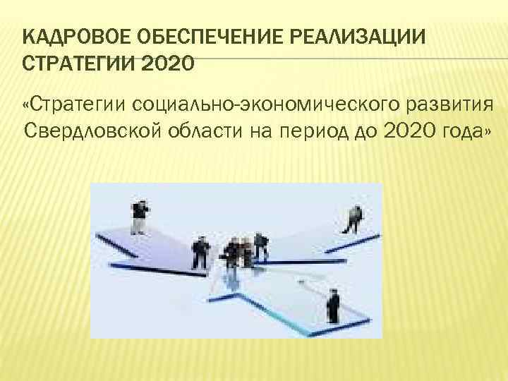 КАДРОВОЕ ОБЕСПЕЧЕНИЕ РЕАЛИЗАЦИИ СТРАТЕГИИ 2020 «Стратегии социально-экономического развития Свердловской области на период до 2020