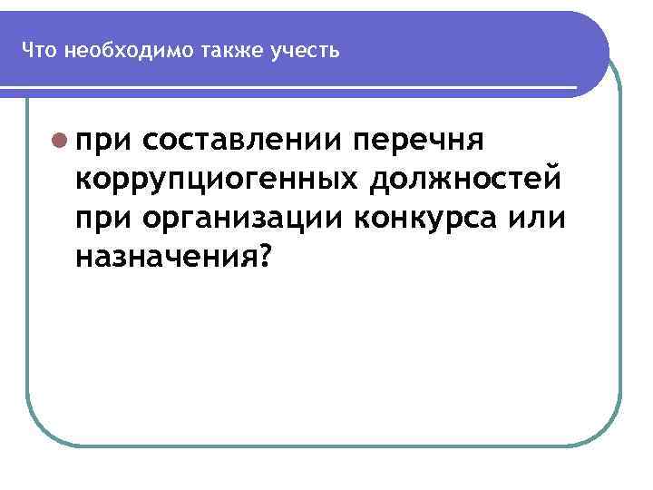 Что необходимо также учесть l при составлении перечня коррупциогенных должностей при организации конкурса или