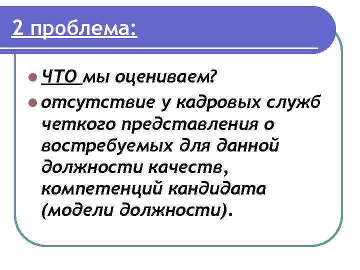 2 проблема: l ЧТО мы оцениваем? l отсутствие у кадровых служб четкого представления о
